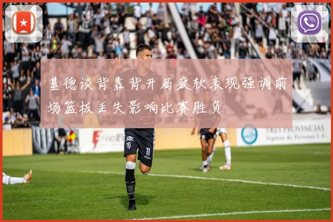 基德谈背靠背开局疲软表现强调前场篮板丢失影响比赛胜负