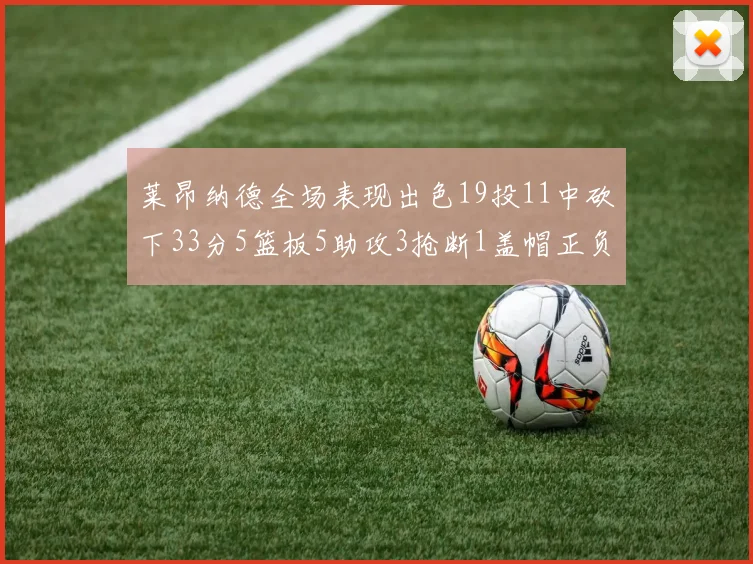 莱昂纳德全场表现出色19投11中砍下33分5篮板5助攻3抢断1盖帽正负值高达31