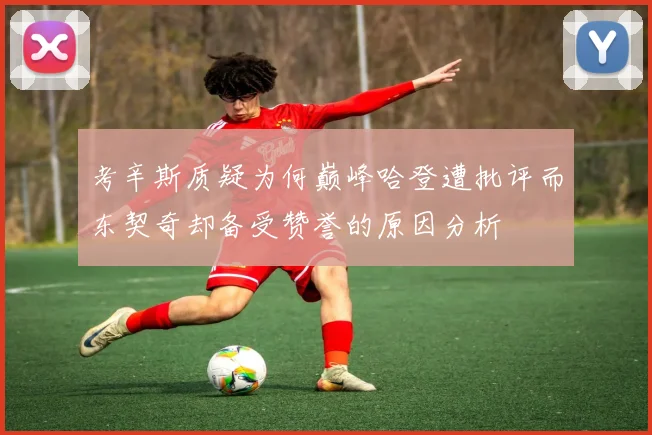 考辛斯质疑为何巅峰哈登遭批评而东契奇却备受赞誉的原因分析