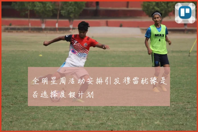 全明星周活动安排引发穆雷犹豫是否选择度假计划
