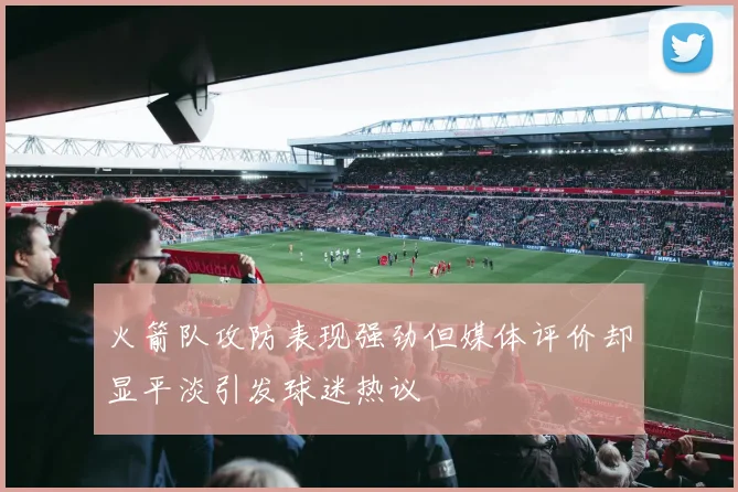 火箭队攻防表现强劲但媒体评价却显平淡引发球迷热议