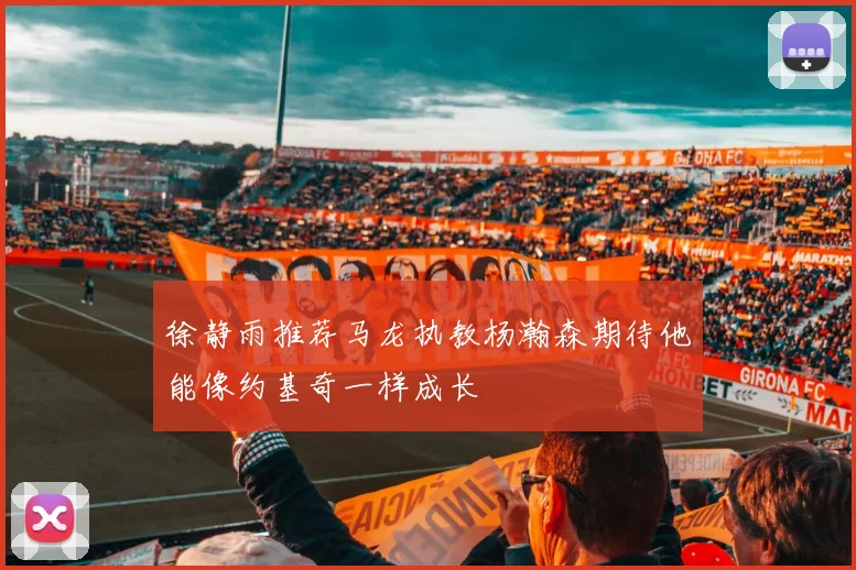 徐静雨推荐马龙执教杨瀚森期待他能像约基奇一样成长