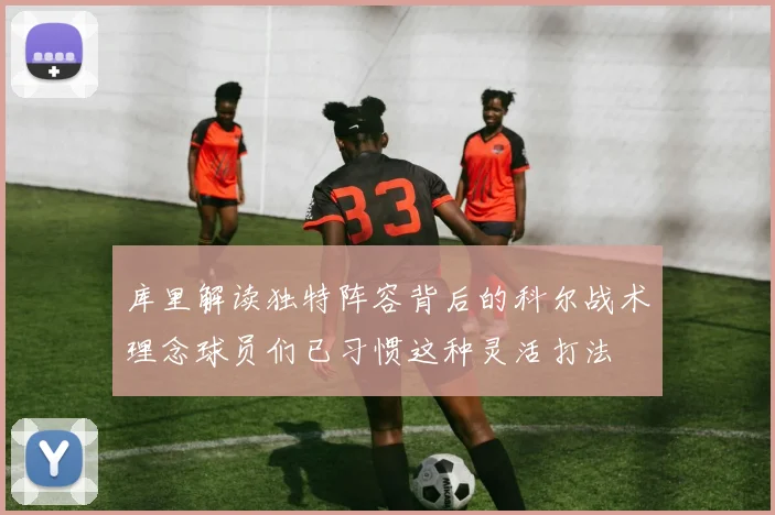 库里解读独特阵容背后的科尔战术理念球员们已习惯这种灵活打法
