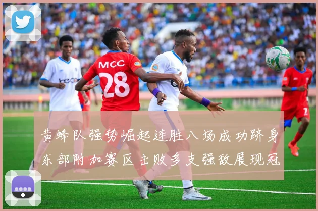 黄蜂队强势崛起连胜八场成功跻身东部附加赛区击败多支强敌展现冠军潜力