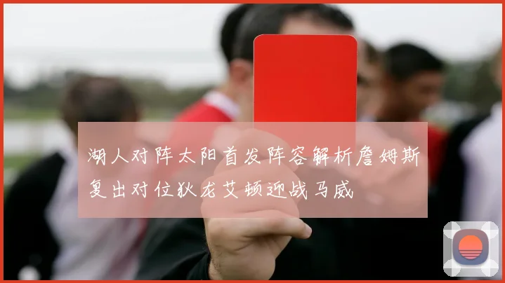 湖人对阵太阳首发阵容解析詹姆斯复出对位狄龙艾顿迎战马威