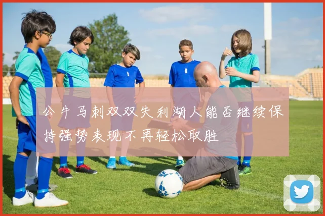公牛马刺双双失利湖人能否继续保持强势表现不再轻松取胜