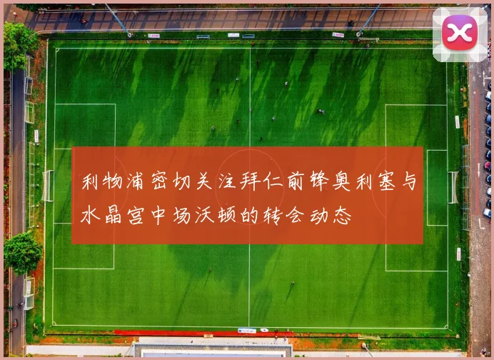 利物浦密切关注拜仁前锋奥利塞与水晶宫中场沃顿的转会动态