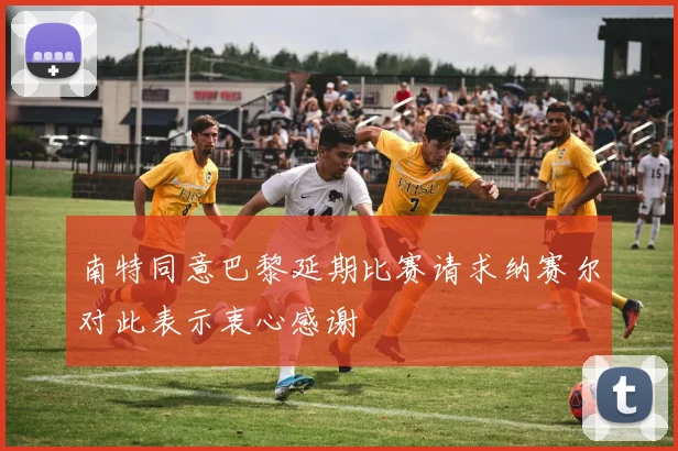 南特同意巴黎延期比赛请求纳赛尔对此表示衷心感谢