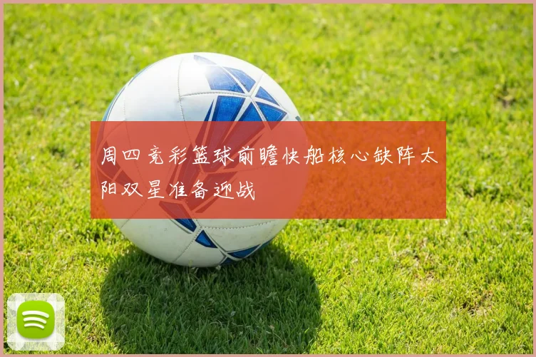 周四竞彩篮球前瞻快船核心缺阵太阳双星准备迎战