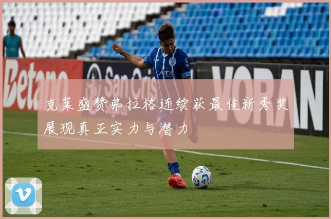 克莱盛赞弗拉格连续获最佳新秀奖展现真正实力与潜力