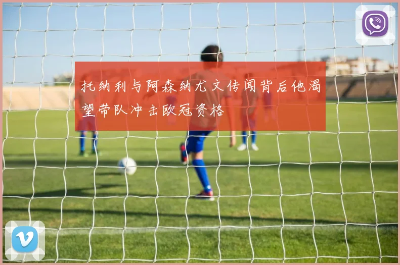 托纳利与阿森纳尤文传闻背后他渴望带队冲击欧冠资格