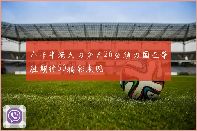小卡半场火力全开26分助力国王争胜期待50精彩表现