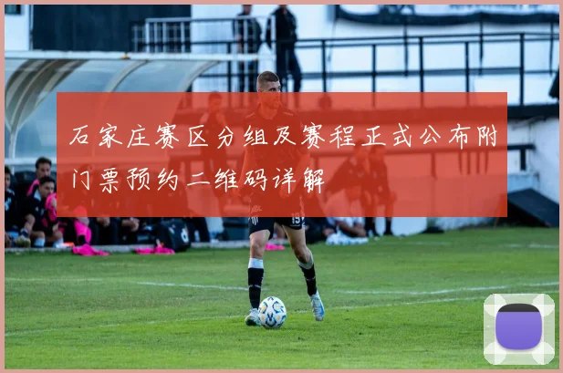 石家庄赛区分组及赛程正式公布附门票预约二维码详解