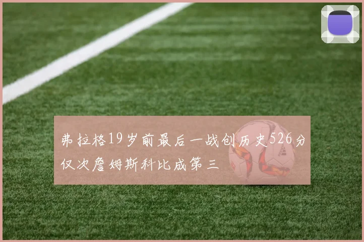 弗拉格19岁前最后一战创历史526分仅次詹姆斯科比成第三
